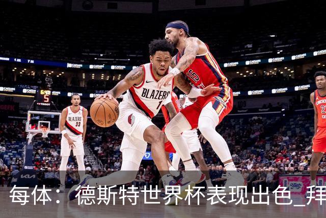 每体：德斯特世界杯表现出色 拜仁等队有意、巴萨有20%转会分成