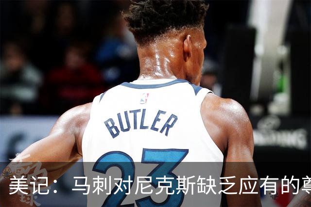 美记：马刺对尼克斯缺乏应有的尊重 这种做法实在让人喜欢不起来